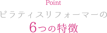 Point ピラティスリフォーマーの6つの特徴