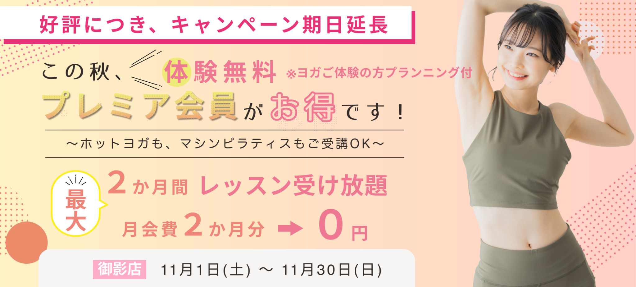 　入会キャンペーン期間　
11月1日（土）～11月30日（日）
　体験　
ホットヨガでも！　マシンピラティスでも！
ご希望のレッスン　おひとり様　1回　無料！　